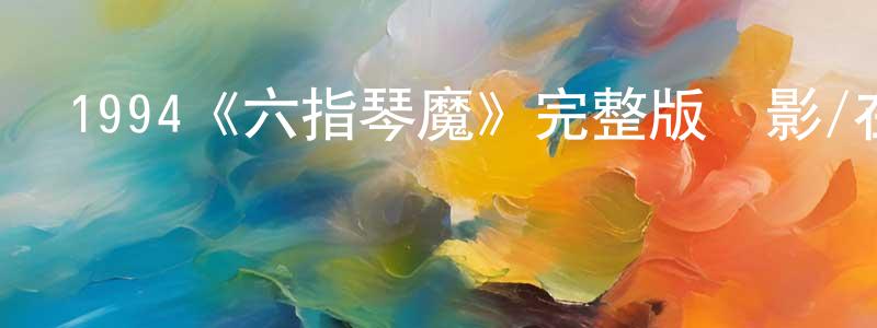 陳碧香發布1994《六指琴魔》完整版電影/在線觀看/百度云-美劇天堂